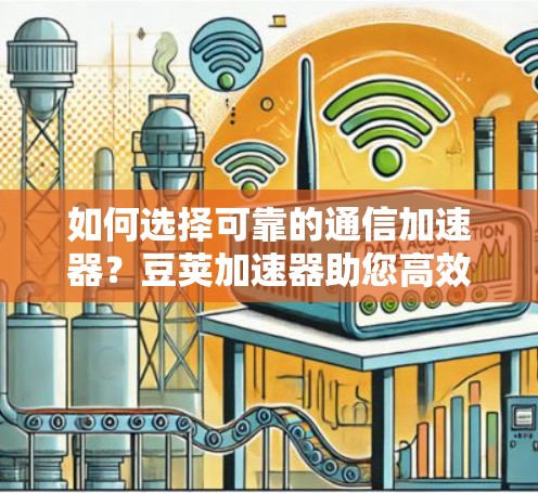 如何选择可靠的通信加速器?豆荚加速器助您高效传输数据 如何选择可靠的通信加速器?豆荚加速器助您高效传输数据