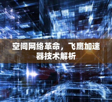空间网络革命,飞鹰加速器技术解析 空间网络革命,飞鹰加速器技术解析