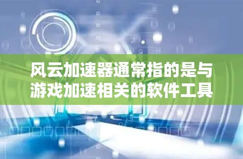 风云加速器通常指的是与游戏加速相关的软件工具或加速模式,用于提升游戏运行速度。具体功能和使用方法取决于游戏类型和加速器的设置。以下是一些常见的解释和使用方法 风云加速器通常指的是与游戏加速相关的软件工具或加速模式,用于提升游戏运行速度。具体功能和使用方法取决于游戏类型和加速器的设置。以下是一些常见的解释和使用方法