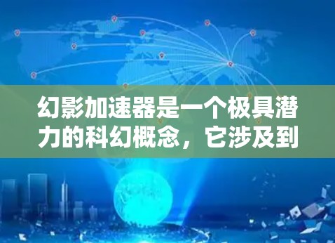 幻影加速器是一个极具潜力的科幻概念,它涉及到超自然力量和时间旅行,引发了对时间、空间、权力和伦理的深刻思考。以下是对幻影加速器的详细分析 幻影加速器是一个极具潜力的科幻概念,它涉及到超自然力量和时间旅行,引发了对时间、空间、权力和伦理的深刻思考。以下是对幻影加速器的详细分析