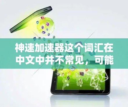 神速加速器这个词汇在中文中并不常见,可能是指某种特定的加速技术、设备或概念。以下是一些可能的解释 神速加速器这个词汇在中文中并不常见,可能是指某种特定的加速技术、设备或概念。以下是一些可能的解释