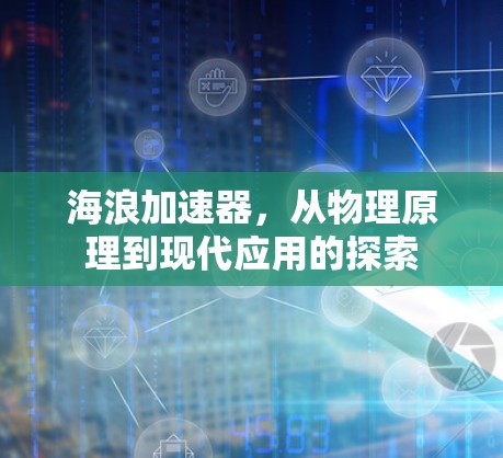 海浪加速器,从物理原理到现代应用的探索 海浪加速器,从物理原理到现代应用的探索