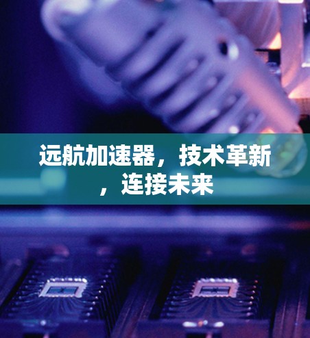 远航加速器,技术革新,连接未来 远航加速器,技术革新,连接未来