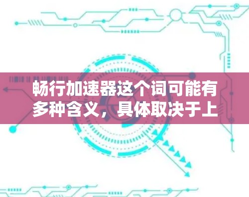 畅行加速器这个词可能有多种含义,具体取决于上下文。以下是一些可能的解释 畅行加速器这个词可能有多种含义,具体取决于上下文。以下是一些可能的解释