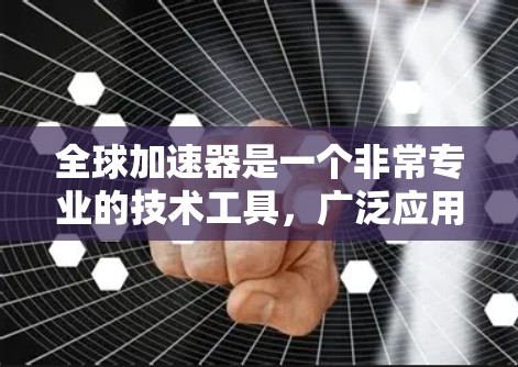 全球加速器是一个非常专业的技术工具,广泛应用于多个领域,旨在提升效率和加速进程。以下是对其应用的详细分析 全球加速器是一个非常专业的技术工具,广泛应用于多个领域,旨在提升效率和加速进程。以下是对其应用的详细分析