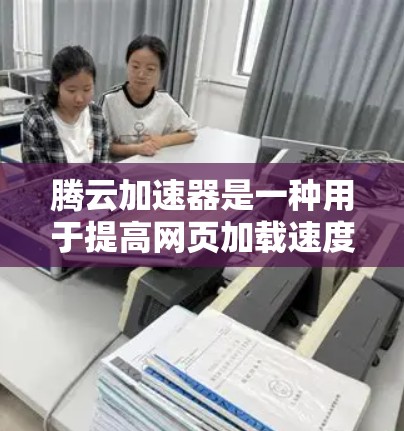 腾云加速器是一种用于提高网页加载速度的加速技术,它通过物理或软件手段将网络资源分配到需要的部分,从而减少等待时间。以下是一些关于腾云加速器的详细信息 腾云加速器是一种用于提高网页加载速度的加速技术,它通过物理或软件手段将网络资源分配到需要的部分,从而减少等待时间。以下是一些关于腾云加速器的详细信息