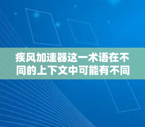 疾风加速器这一术语在不同的上下文中可能有不同的含义。如果您指的是与风力相关的产品或技术,可能需要根据具体应用场景来理解其功能。以下是一些可能的解释 疾风加速器这一术语在不同的上下文中可能有不同的含义。如果您指的是与风力相关的产品或技术,可能需要根据具体应用场景来理解其功能。以下是一些可能的解释