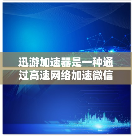 迅游加速器是一种通过高速网络加速微信功能的软件,旨在提升使用体验。以下是对迅游加速器的一些总结和建议 迅游加速器是一种通过高速网络加速微信功能的软件,旨在提升使用体验。以下是对迅游加速器的一些总结和建议