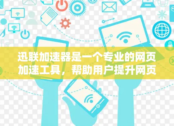 迅联加速器是一个专业的网页加速工具,帮助用户提升网页性能和加载速度。以下是它的主要功能和使用步骤 迅联加速器是一个专业的网页加速工具,帮助用户提升网页性能和加载速度。以下是它的主要功能和使用步骤