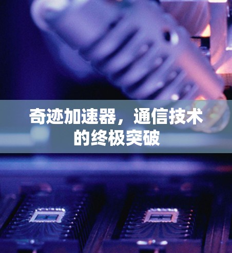 奇迹加速器，通信技术的终极突破