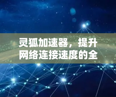 灵狐加速器,提升网络连接速度的全新解决方案 灵狐加速器,提升网络连接速度的全新解决方案