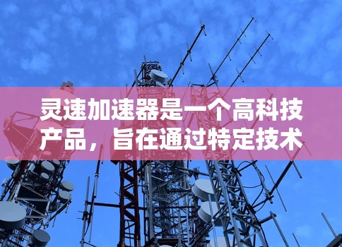 灵速加速器是一个高科技产品，旨在通过特定技术手段加速物体。其核心可能涉及以下关键点