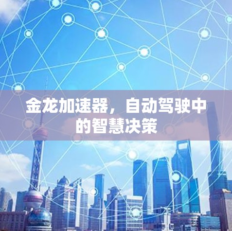 金龙加速器,自动驾驶中的智慧决策 金龙加速器,自动驾驶中的智慧决策