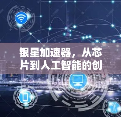 银星加速器,从芯片到人工智能的创新解决方案 银星加速器,从芯片到人工智能的创新解决方案