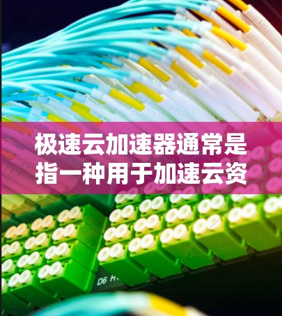 极速云加速器通常是指一种用于加速云资源（如CPU、内存、存储等）的工具或服务。它可以帮助用户在云服务环境中提升资源效率，减少延迟和能源消耗。以下是一些可能的解释和使用方法
