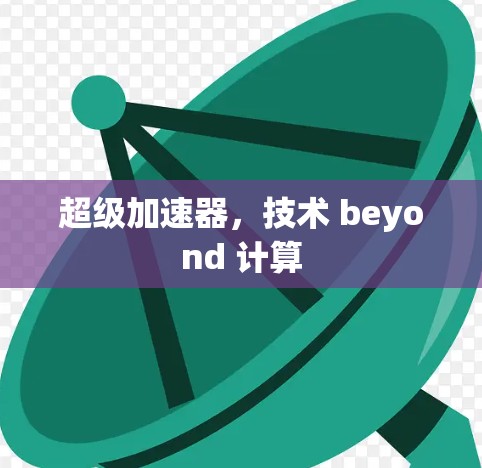 超级加速器,技术 beyond 计算 超级加速器,技术 beyond 计算