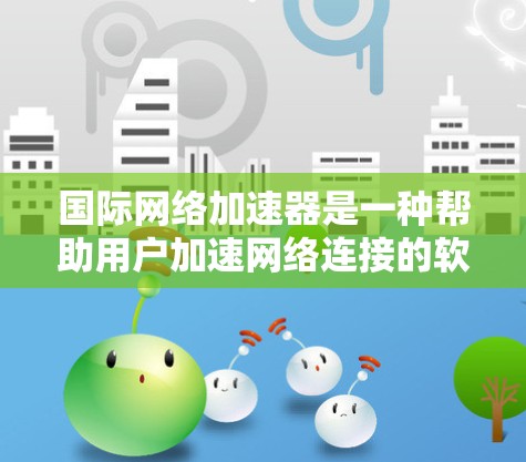 国际网络加速器是一种帮助用户加速网络连接的软件应用程序,适用于不同地区的互联网环境。以下是对国际网络加速器的详细分析 国际网络加速器是一种帮助用户加速网络连接的软件应用程序,适用于不同地区的互联网环境。以下是对国际网络加速器的详细分析