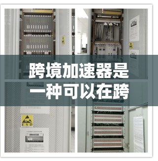 跨境加速器是一种可以在跨地区的环境（如多设备或多地区的设备）上运行的加速器，旨在提供实时的同步和交互功能。以下是对跨境加速器的详细分析