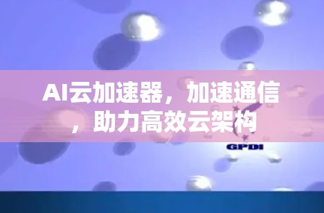 AI云加速器，加速通信，助力高效云架构