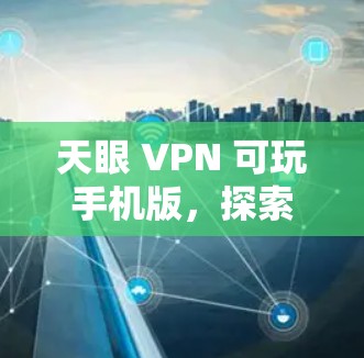天眼 VPN 可玩手机版,探索科技与安全的完美结合 天眼 VPN 可玩手机版,探索科技与安全的完美结合