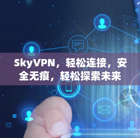 SkyVPN，轻松连接，安全无痕，轻松探索未来世界！