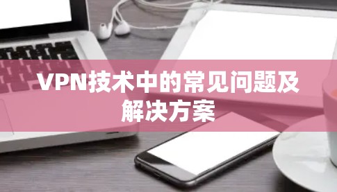 VPN技术中的常见问题及解决方案 VPN技术中的常见问题及解决方案