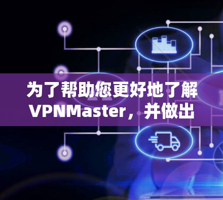 为了帮助您更好地了解VPNMaster,并做出明智的决策,以下是一个结构化的指南 为了帮助您更好地了解VPNMaster,并做出明智的决策,以下是一个结构化的指南