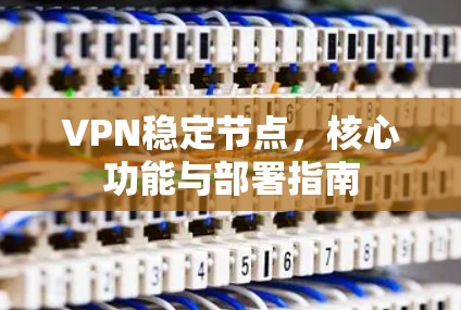 VPN稳定节点,核心功能与部署指南 VPN稳定节点,核心功能与部署指南