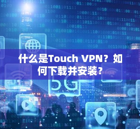 什么是Touch VPN?如何下载并安装? 什么是Touch VPN?如何下载并安装?