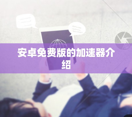 安卓免费版的加速器介绍 安卓免费版的加速器介绍