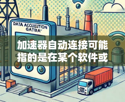加速器自动连接可能指的是在某个软件或设备上自动安装或连接加速器。以下是一些可能的解决方案,根据具体情况调整 加速器自动连接可能指的是在某个软件或设备上自动安装或连接加速器。以下是一些可能的解决方案,根据具体情况调整
