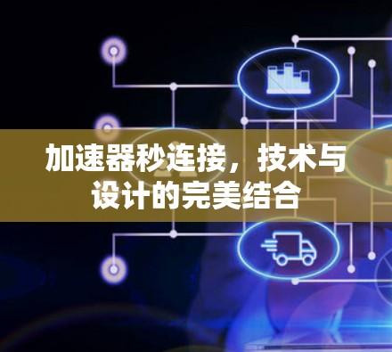 加速器秒连接,技术与设计的完美结合 加速器秒连接,技术与设计的完美结合