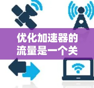 优化加速器的流量是一个关键任务,特别是当用户希望将流量从一个网站转移到另一个网站,或者优化现有的流量路径时。以下是一些优化加速器流量的步骤和策略 优化加速器的流量是一个关键任务,特别是当用户希望将流量从一个网站转移到另一个网站,或者优化现有的流量路径时。以下是一些优化加速器流量的步骤和策略