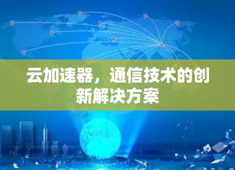 云加速器,通信技术的创新解决方案 云加速器,通信技术的创新解决方案