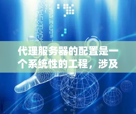 代理服务器的配置是一个系统性的工程,涉及多个部分以确保代理服务器能够正确地处理外部请求并返回正确的响应。以下是一个有条理的代理服务器配置指南 代理服务器的配置是一个系统性的工程,涉及多个部分以确保代理服务器能够正确地处理外部请求并返回正确的响应。以下是一个有条理的代理服务器配置指南