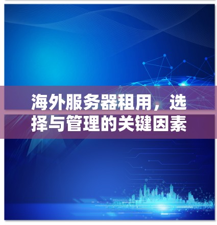 海外服务器租用,选择与管理的关键因素 海外服务器租用,选择与管理的关键因素