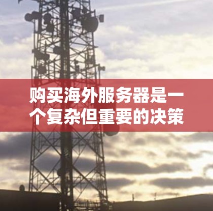 购买海外服务器是一个复杂但重要的决策,需要综合考虑多个因素。以下是一些关键步骤和建议,帮助你更好地进行决策 购买海外服务器是一个复杂但重要的决策,需要综合考虑多个因素。以下是一些关键步骤和建议,帮助你更好地进行决策