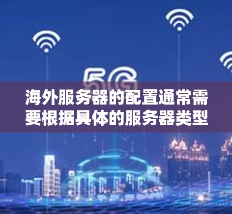 海外服务器的配置通常需要根据具体的服务器类型、需求和网络环境来调整。以下是一些常见的海外服务器线路配置问题及解决方案 海外服务器的配置通常需要根据具体的服务器类型、需求和网络环境来调整。以下是一些常见的海外服务器线路配置问题及解决方案