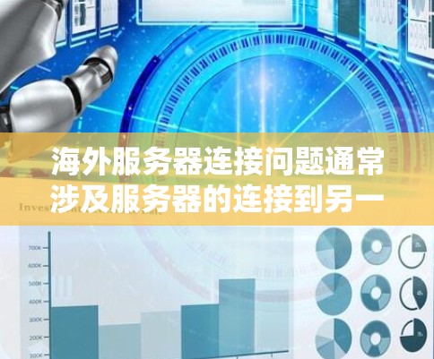 海外服务器连接问题通常涉及服务器的连接到另一个服务器或网络环境。以下是一些可能的解决方案和注意事项 海外服务器连接问题通常涉及服务器的连接到另一个服务器或网络环境。以下是一些可能的解决方案和注意事项
