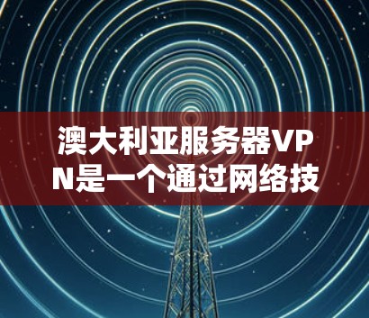 澳大利亚服务器VPN是一个通过网络技术允许用户在线访问澳大利亚本地服务器的网络服务。这些服务通常提供加密传输，确保数据的安全和隐私。以下是一些关于澳大利亚服务器VPN的详细信息