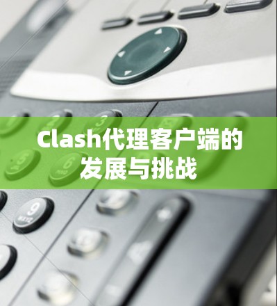 Clash代理客户端的发展与挑战