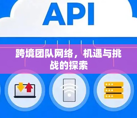 跨境团队网络，机遇与挑战的探索