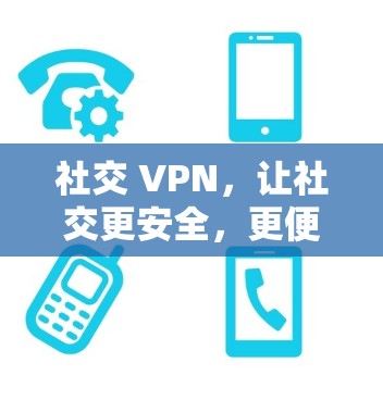 社交 VPN，让社交更安全，更便捷