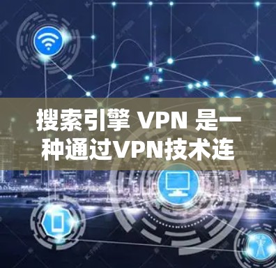 搜索引擎 VPN 是一种通过VPN技术连接到外部网站，保护用户访问信息的安全性工具。以下是详细的分析和建议