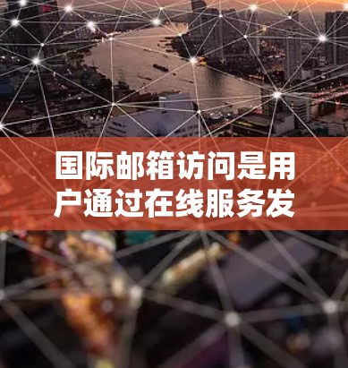 国际邮箱访问是用户通过在线服务发送和接收邮件的主要方式之一。以下是对国际邮箱访问的详细分析