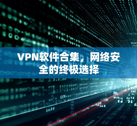 VPN软件合集，网络安全的终极选择