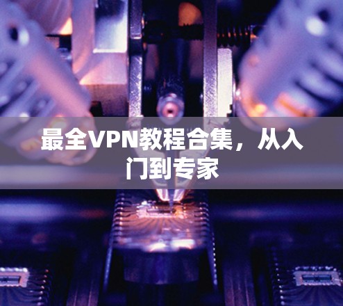 最全VPN教程合集,从入门到专家 最全VPN教程合集,从入门到专家