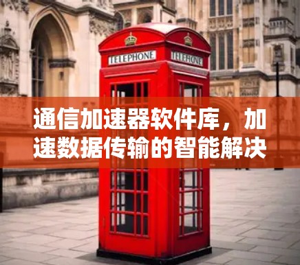 通信加速器软件库,加速数据传输的智能解决方案 通信加速器软件库,加速数据传输的智能解决方案