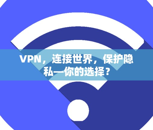 VPN,连接世界,保护隐私—你的选择? VPN,连接世界,保护隐私—你的选择?