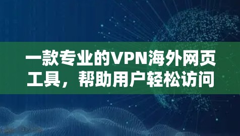 一款专业的VPN海外网页工具，帮助用户轻松访问全球网页